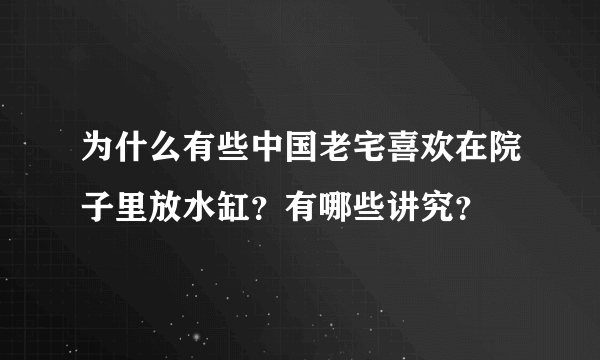 为什么有些中国老宅喜欢在院子里放水缸？有哪些讲究？