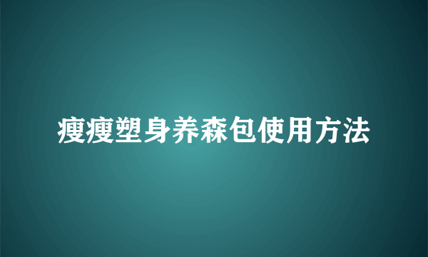 瘦瘦塑身养森包使用方法