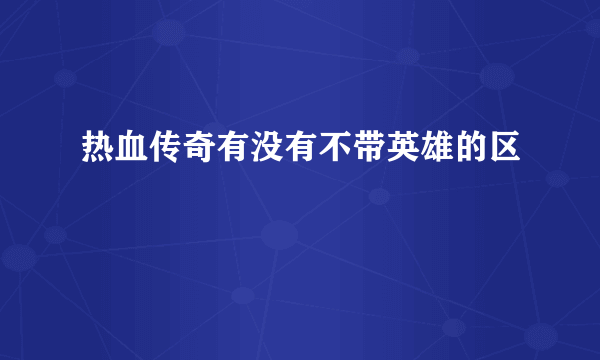 热血传奇有没有不带英雄的区