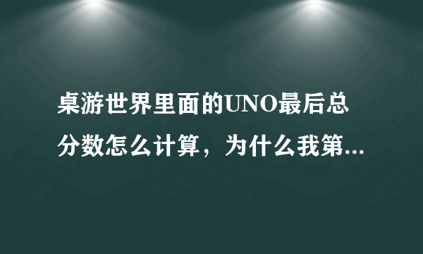 桌游世界里面的UNO最后总分数怎么计算，为什么我第一名最后都没有加分？