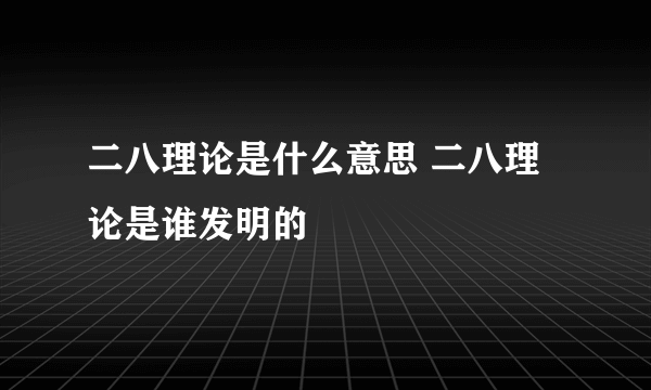 二八理论是什么意思 二八理论是谁发明的