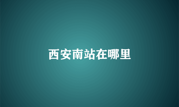 西安南站在哪里