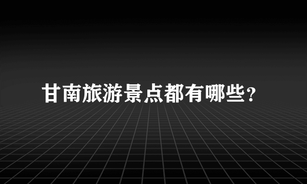 甘南旅游景点都有哪些？