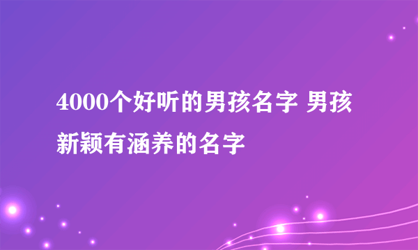 4000个好听的男孩名字 男孩新颖有涵养的名字