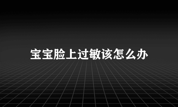 宝宝脸上过敏该怎么办