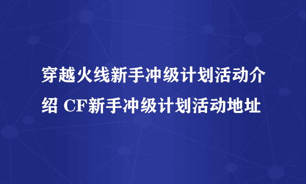 穿越火线新手冲级计划活动介绍 CF新手冲级计划活动地址
