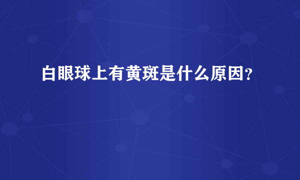 白眼球上有黄斑是什么原因？