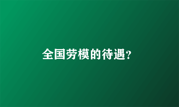 全国劳模的待遇？