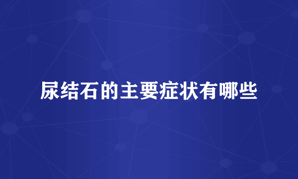 尿结石的主要症状有哪些