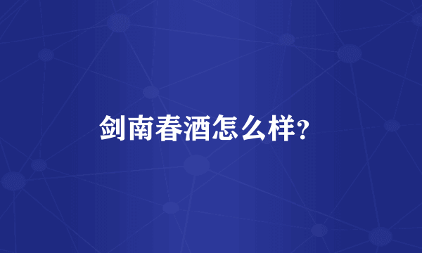剑南春酒怎么样？