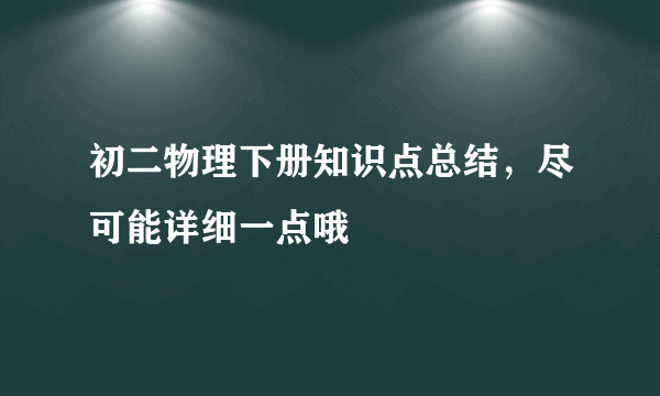 初二物理下册知识点总结，尽可能详细一点哦