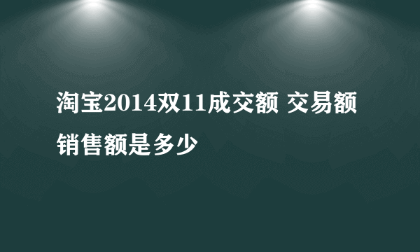 淘宝2014双11成交额 交易额销售额是多少