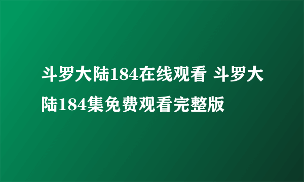 斗罗大陆184在线观看 斗罗大陆184集免费观看完整版