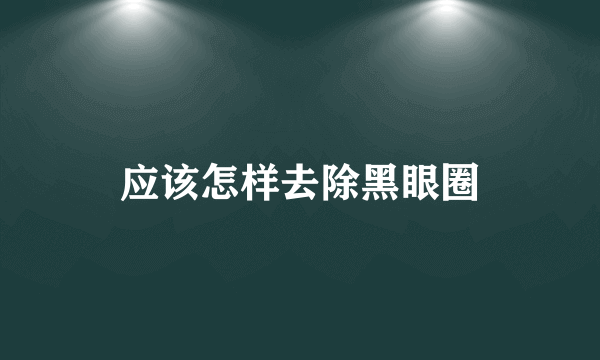 应该怎样去除黑眼圈