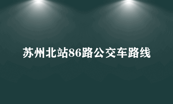 苏州北站86路公交车路线