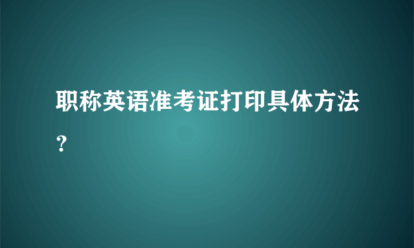 职称英语准考证打印具体方法？