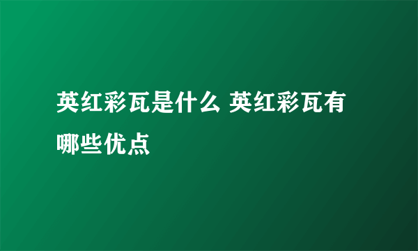 英红彩瓦是什么 英红彩瓦有哪些优点