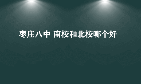 枣庄八中 南校和北校哪个好