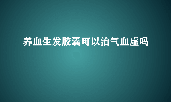 养血生发胶囊可以治气血虚吗