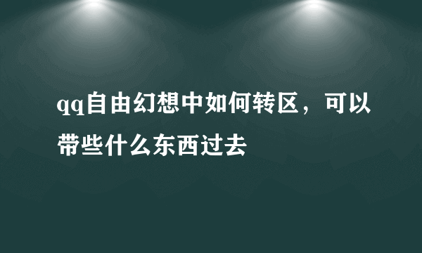 qq自由幻想中如何转区，可以带些什么东西过去