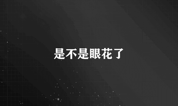 是不是眼花了