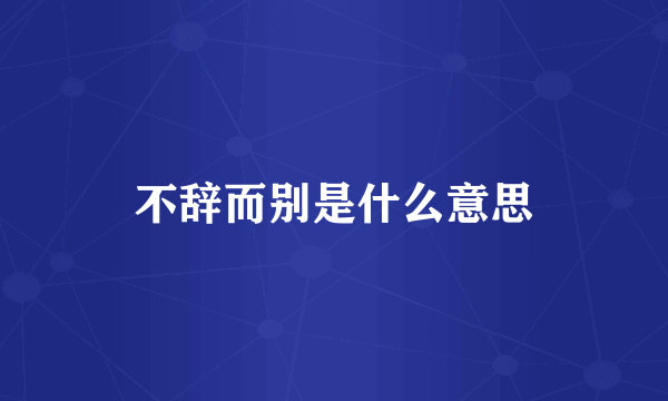 不辞而别是什么意思