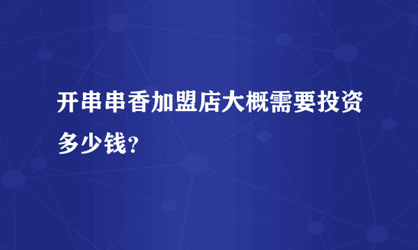 开串串香加盟店大概需要投资多少钱？
