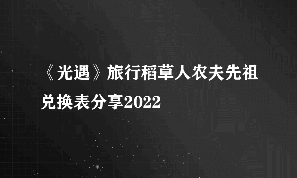《光遇》旅行稻草人农夫先祖兑换表分享2022