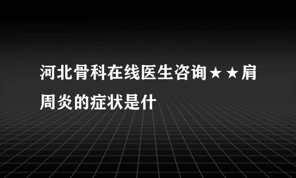 河北骨科在线医生咨询★★肩周炎的症状是什