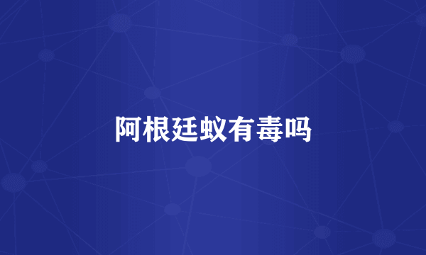 阿根廷蚁有毒吗