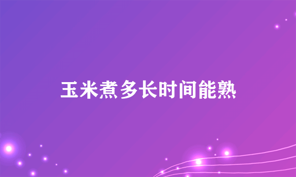 玉米煮多长时间能熟