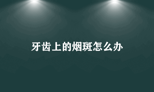 牙齿上的烟斑怎么办