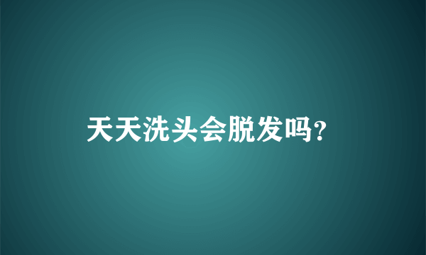 天天洗头会脱发吗？