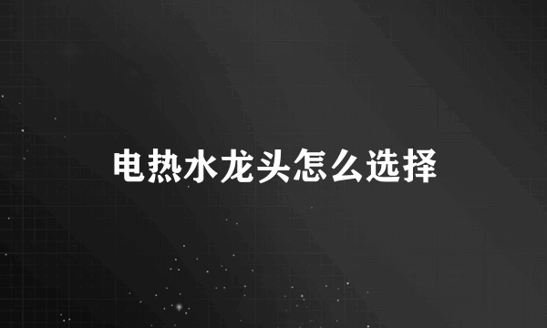 电热水龙头怎么选择