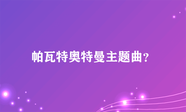 帕瓦特奥特曼主题曲？