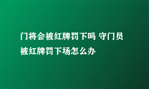 门将会被红牌罚下吗 守门员被红牌罚下场怎么办