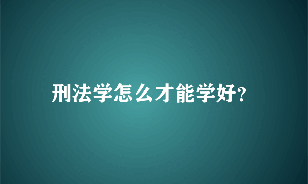 刑法学怎么才能学好？