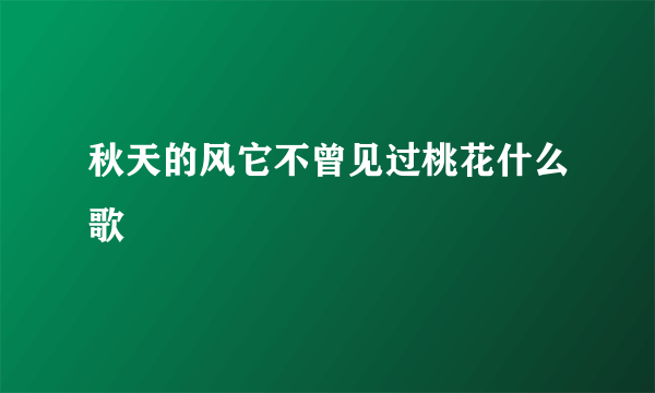 秋天的风它不曾见过桃花什么歌