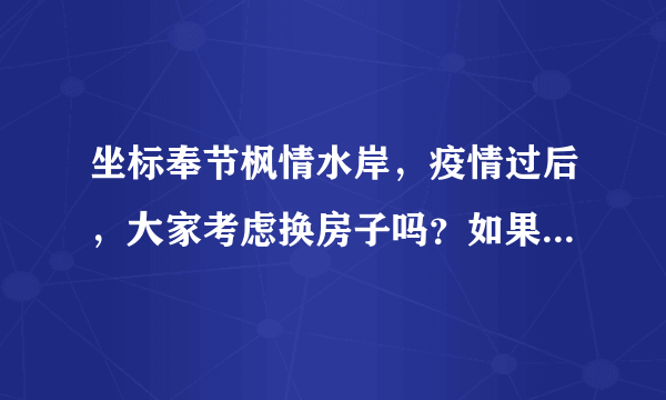 坐标奉节枫情水岸，疫情过后，大家考虑换房子吗？如果要买房应该考虑哪些因素？