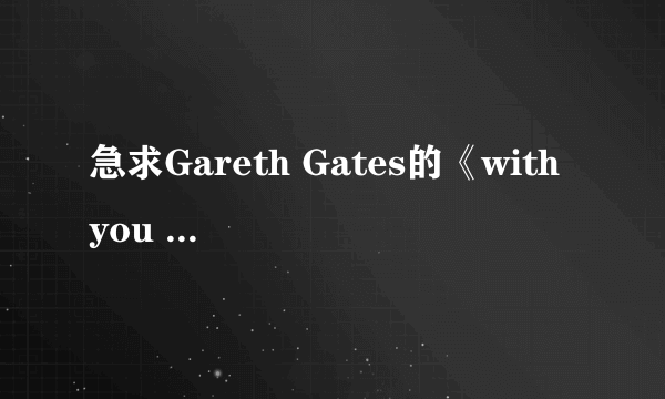 急求Gareth Gates的《with you all the time》的歌词和中文翻译