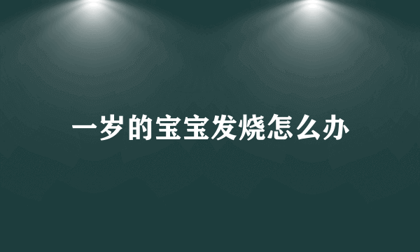 一岁的宝宝发烧怎么办