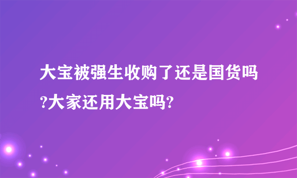 大宝被强生收购了还是国货吗?大家还用大宝吗?
