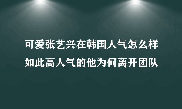 可爱张艺兴在韩国人气怎么样如此高人气的他为何离开团队