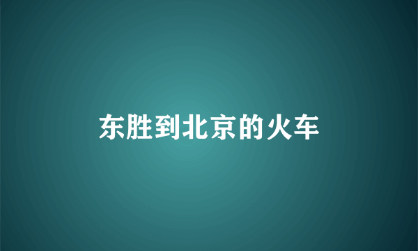 东胜到北京的火车