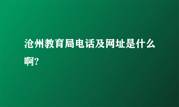 沧州教育局电话及网址是什么啊?