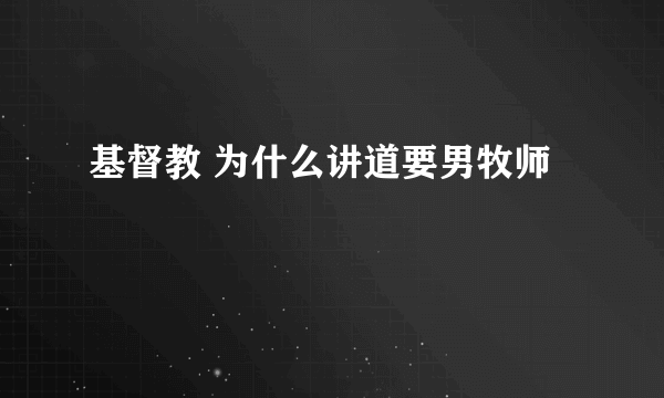 基督教 为什么讲道要男牧师