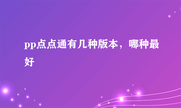 pp点点通有几种版本，哪种最好