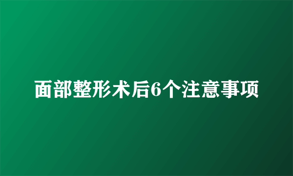 面部整形术后6个注意事项