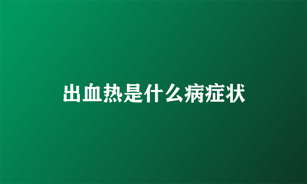 出血热是什么病症状