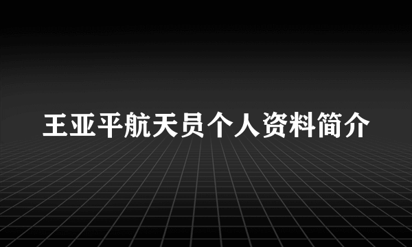 王亚平航天员个人资料简介